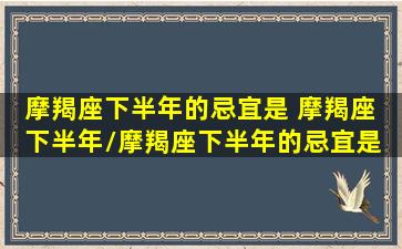 摩羯座下半年的忌宜是 摩羯座 下半年/摩羯座下半年的忌宜是 摩羯座 下半年-我的网站